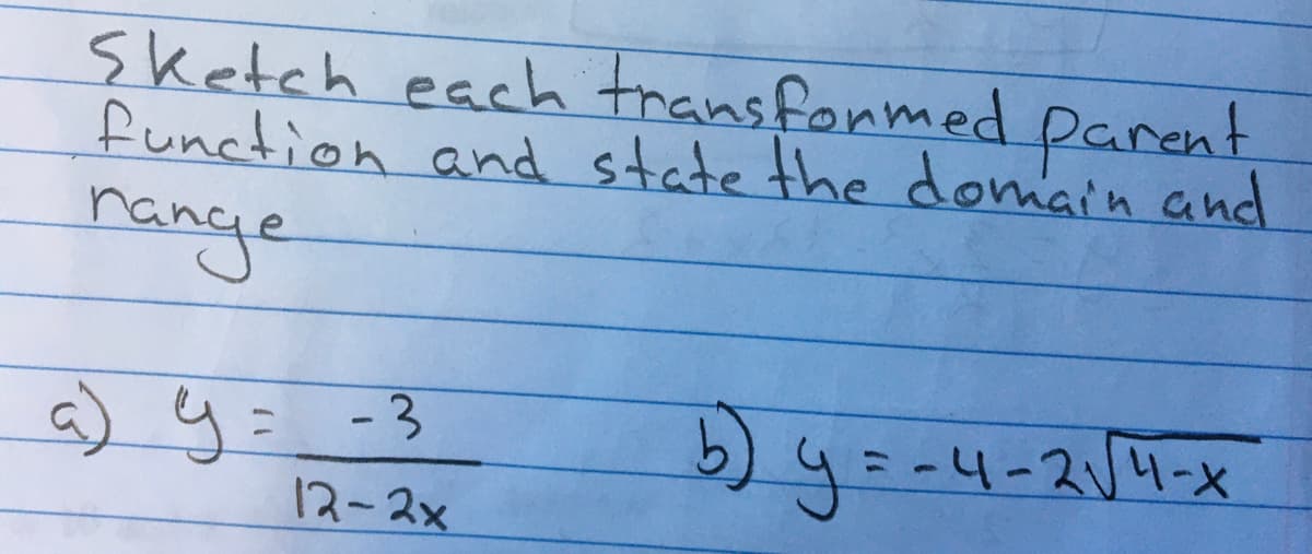 Sketch each transformed parent
function and state the domiain and
nange
a) y=_ -3
12-2x
5) y
= -4-214-x
