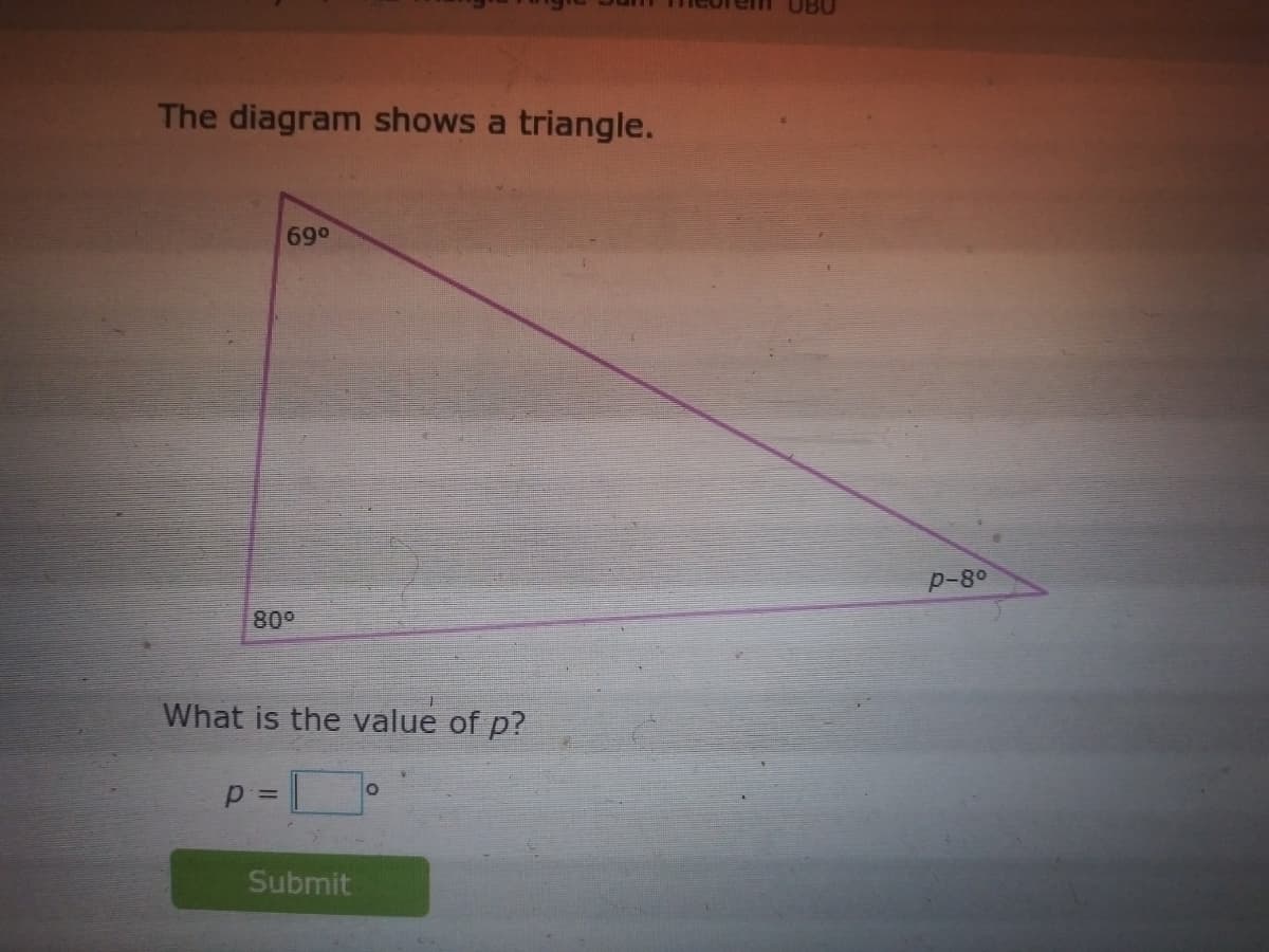 UBU
The diagram shows a triangle.
690
p-8°
80°
What is the value of p?
Submit
