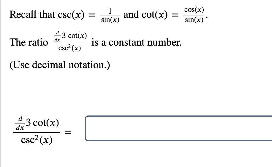 Recall that csc(x) =
3 cot(x)
The ratio dx
csc² (x)
(Use decimal notation.)
d3 cot(x)
dx
csc²(x)
1
sin(x)
and cot(x): =
is a constant number.
cos(x)
sin(x)
