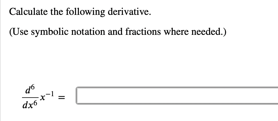 Calculate the following derivative.
(Use symbolic notation and fractions where needed.)
d6
dx6
X-1
=