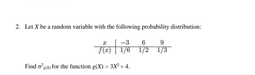 2. Let X be a random variable with the following probability distribution:
-3
6
F(x) |
1/6 1/2 1/3
Find o?gox for the function g(X) = 3x² + 4.
