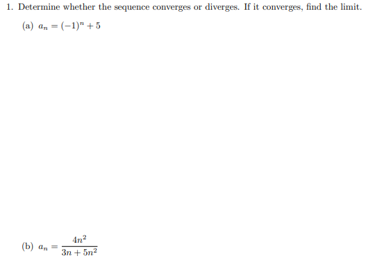 1. Determine whether the sequence converges or diverges. If it converges, find the limit.
(a) a, = (-1)" +5
4n2
(b) а, —
3n + 5n2
