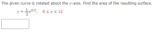 The given curve is rotated about the y-axis. Find the area of the resulting surface.
y =
0 sx s 12
