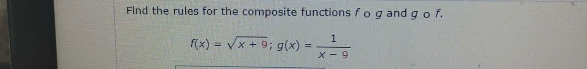 Find the rules for the composite functions f og and go f.
1
f(x) = √x + 9; g(x) =