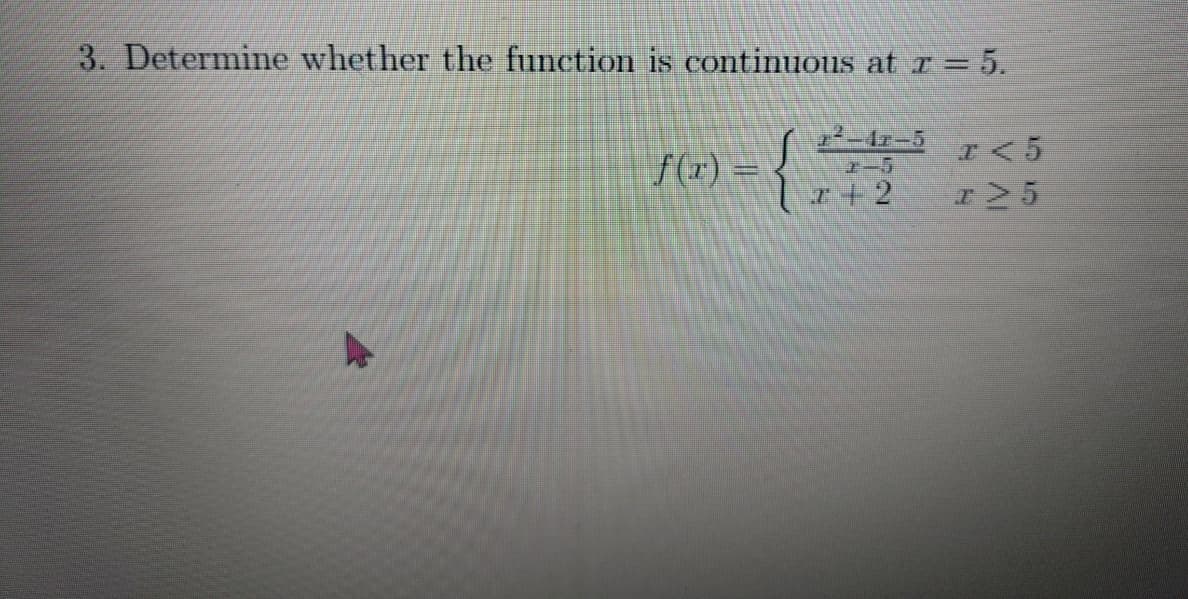 3. Determine whether the function is continuous at r = 5.
y²-42-5 x < 5
f(x) =
2-5
+2
x>5