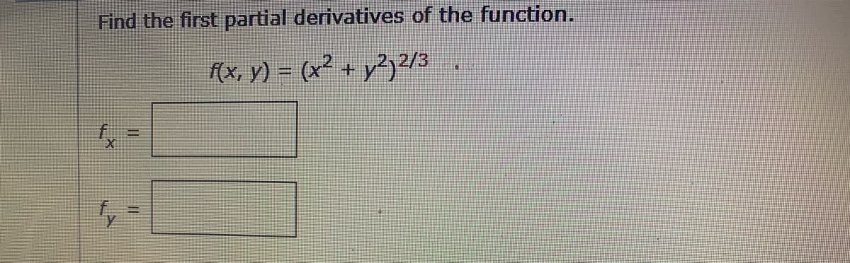 Find the first partial derivatives of the function.
f(x, y) = (x² + y2) 2/3
"A
fy