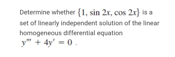 Determine whether {1, sin 2x, cos 2x} is a
set of linearly independent solution of the linear
homogeneous differential equation
y"" + 4y' = 0 .
%3D
