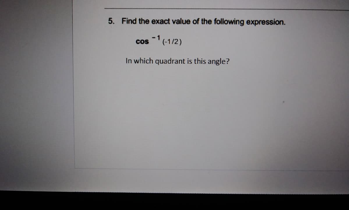 Find the exact value of the following expression.
- 1
cos (-1/2)
In which quadrant is this angle?
