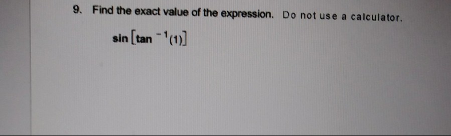 9. Find the exact value of the expression. Do not use a calculator.
sin [tan (1)]
