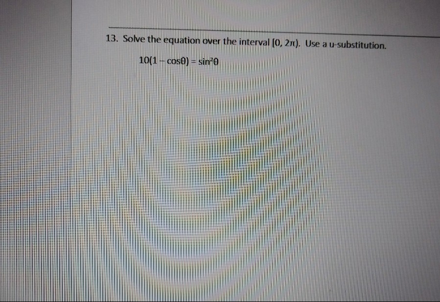 13. Solve the equation over the interval [0, 21). Use a u-substitution.
10(1- cose) = sin?0
