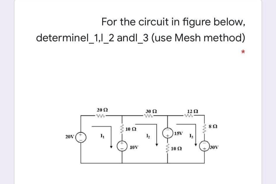 For the circuit in figure below,
determinel_1,1_2 andl_3 (use Mesh method)
20 2
30 2
12 2
10 2
15V
I3
20V
10V
10 2
30V

