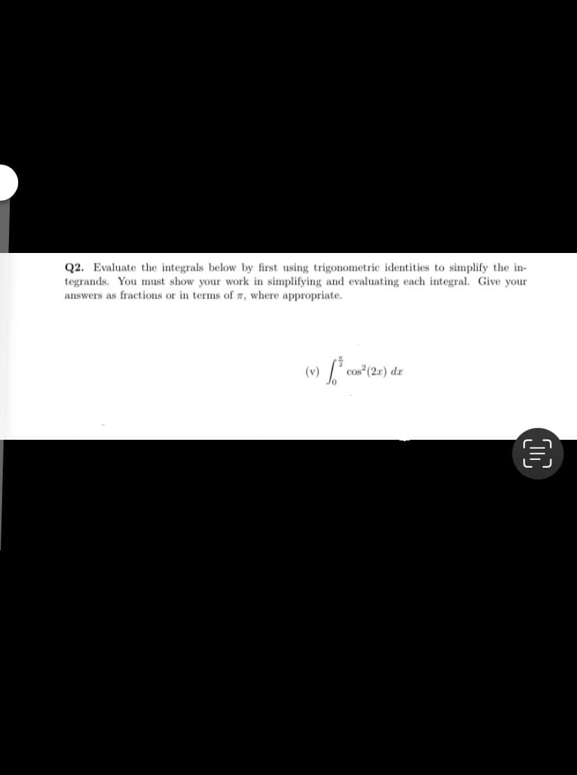 Q2. Evaluate the integrals below by first using trigonometric identities to simplify the in-
tegrands. You must show your work in simplifying and evaluating each integral. Give your
answers as fractions or in terms of z, where appropriate.
(v)
cos (2r) dr
