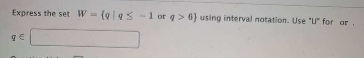 Express the set W = {q|q< -1 or q > 6} using interval notation. Use "U" for or.
