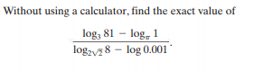 Without using a calculator, find the exact value of
log, 81 – log, 1
log,v 8 – log 0.001
