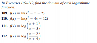 In Exercises 109112, find the domain of each logarithmic
function.
109. f(x) = In(x² - x - 2)
110. f(x) = In(r² – 4x – 12)
x + 1
111. х) 3Dlog
112. f(x)
= log
r + 5,
%3D
