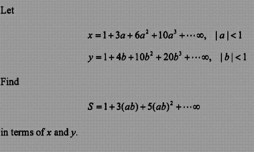 Let
Find
in terms of x and y.
x=1+3a+6a² +10a²+, |a|<1
y=1+4b+10b² +206 +0, |b|<1
S=1+3(ab) +5(ab)² +...