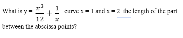 What is y = _ +
x3
1
curve x = 1 and x = 2 the length of the part
12
х
between the abscissa points?
