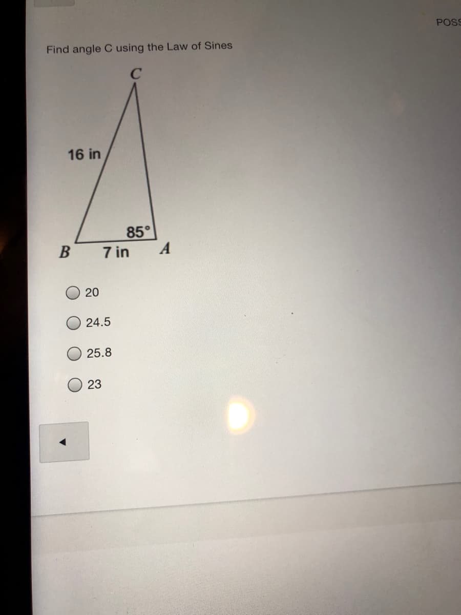 POS
Find angle C using the Law of Sines
16 in
85°
7 in
B
20
24.5
25.8
23
