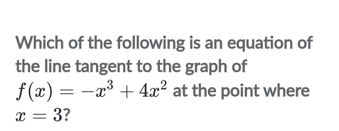 Which of the following is an equation of
the line tangent to the graph of
f (x) = -
= 3?
x³ + 4x2 at the point where
