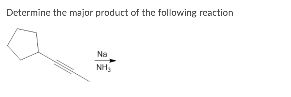 Determine the major product of the following reaction
Na
NH3

