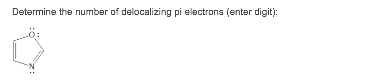 Determine the number of delocalizing pi electrons (enter digit):
O:
