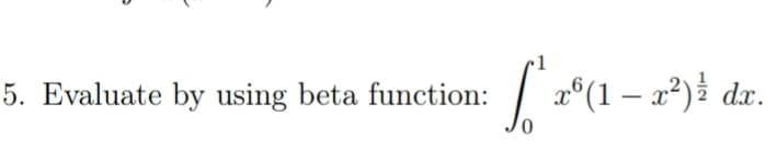 5. Evaluate by using beta function: 2°(1 – x²)
1
