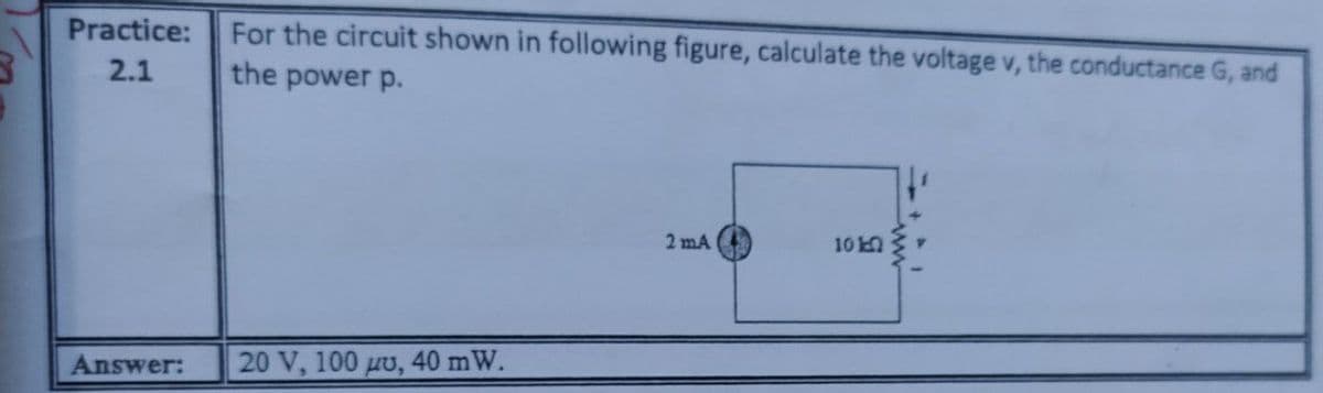 Practice:
For the circuit shown in following figure, calculate the voltage v, the conductance G, and
2.1
the power p.
2 mA
10
Answer:
20 V, 100μυ, 40 mW.
