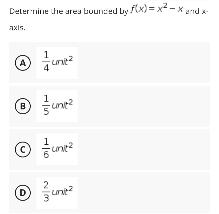 Determine the area bounded by f(x)=x²-x and x-
axis.
A
- unit²
B
unit²
с
unit²
D
-unit²
3
+|5
w|m