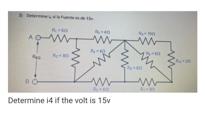3) Determine i, si la Fuente es de 15v.
R=62
R = 40
R= 100
AOW
R = 80
R=60
REQ
R2 80
Rig 20
Re = 60
BO
R 40
R 80
Determine i4 if the volt is 15v
