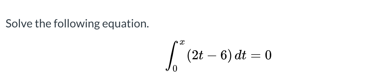 Solve the following equation.
| (2t – 6) dt = 0
