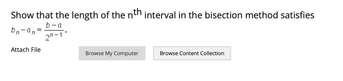Show that the length of the ntn interval in the bisection method satisfies
b-a
bn-an
2n-1*
Attach File
Browse My Computer
Browse Content Collection
