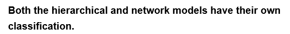 Both the hierarchical and network models have their own
classification.