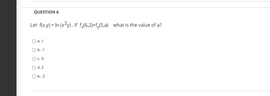 QUESTION 6
Let f(x.y) = In (x³y) . If f„(6,2)=f,(5,a) what is the value of a?
а. 1
Ob.-1
Oc. 0
O d. 2
Ое. -2
