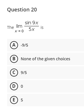 Question 20
sin 9x
The lim
is
5x
X+0
(A) -9/5
(B None of the given choices
(c) 9/5
(D) o
E) 5
