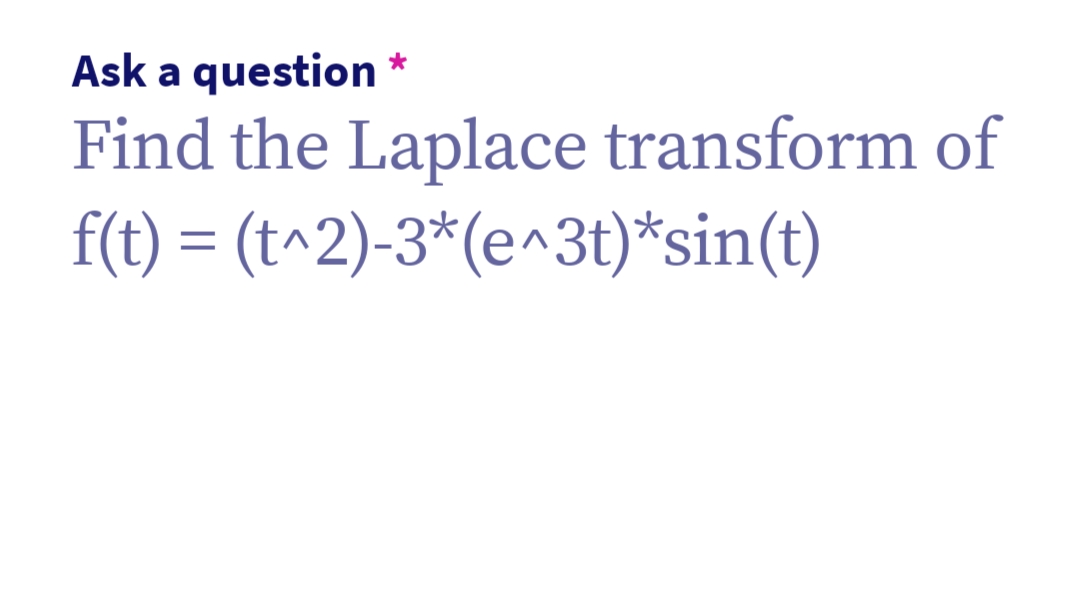 Ask a question
Find the Laplace transform of
f(t) = (t^2)-3* (e^3t)*sin(t)
*