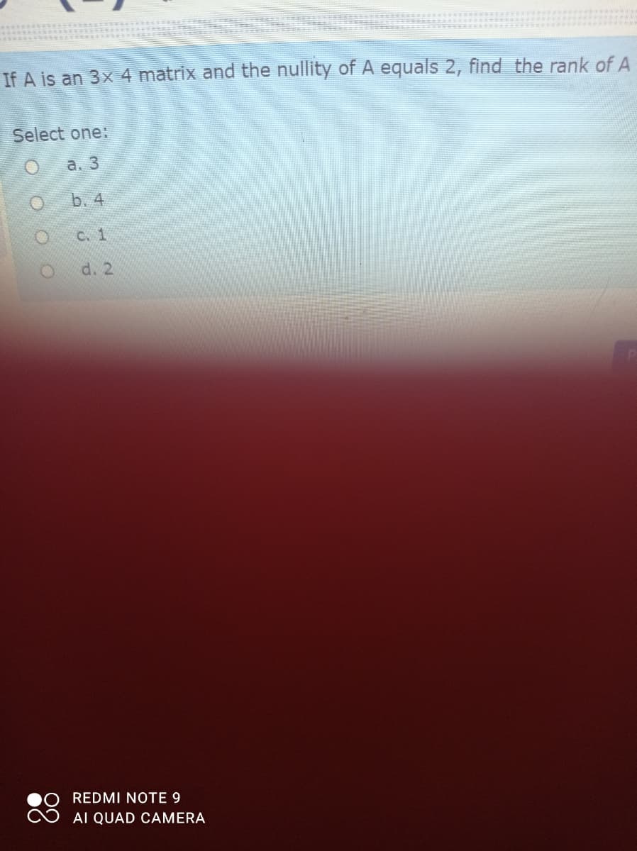 If A is an 3x 4 matrix and the nullity of A equals 2, find the rank of A
Select one:
а. 3
b.4
C. 1
d. 2
REDMI NOTE 9
AI QUAD CAMERA
