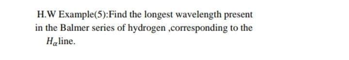 H.W Example(5):Find the longest wavelength present
in the Balmer series of hydrogen ,corresponding to the
Haline.
