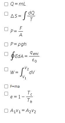 O Q = mL
As= S
dQ
P=
A
P= pgh
9 enc
$ Eda =-
€0
V2
W =
F=ma
Tc
e = 1-
Th
O A1V1= A2V2
