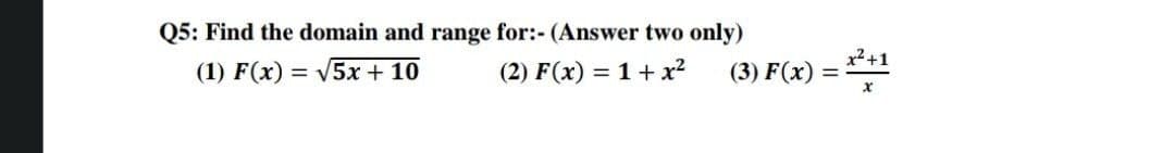 Q5: Find the domain and range for:- (Answer two only)
x²+1
(1) F(x) = V5x + 10
(2) F(x) = 1+ x?
(3) F(x)
