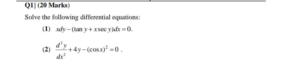 Q1] (20 Marks)
Solve the following differential equations:
(1) xdy – (tan y+xsec y)dx =0.
d’y
+4y-(cosx)? =0.
(2)
dx
