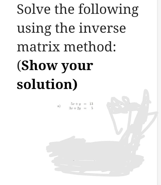 Solve the following
using the inverse
matrix method:
(Show your
solution)
5x + y
=
3x + 2y =
13
02 40