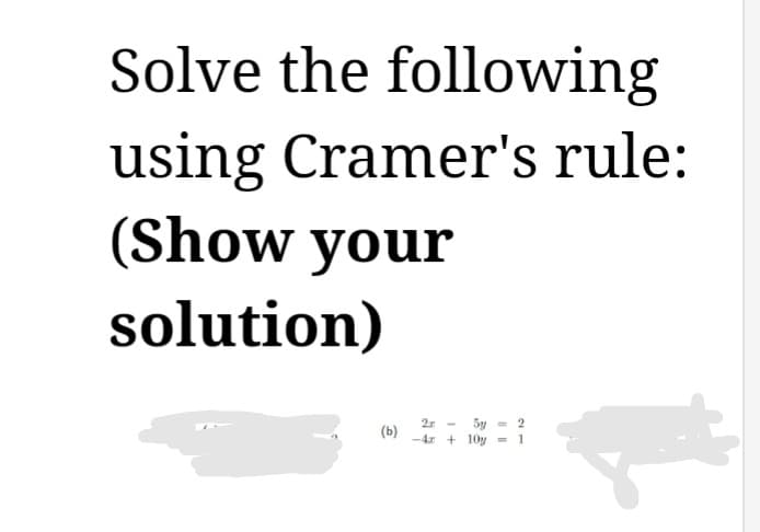 Solve the following
using Cramer's rule:
(Show your
solution)
2.r
(b)
-4x+10y