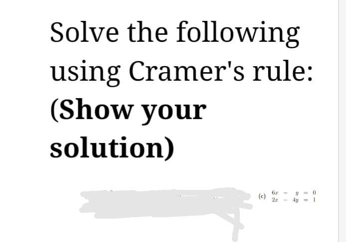 Solve the following
using Cramer's rule:
(Show your
solution)
6x
(c) 2r
y=0
1
4y