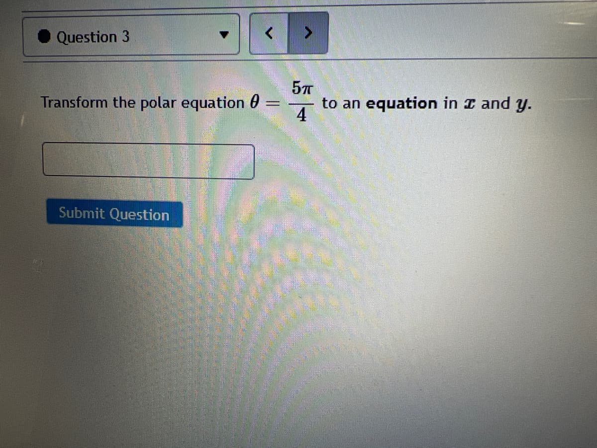 Question 3
Transform the polar equation 6
57
to an equation in I and y.
Submit Question
