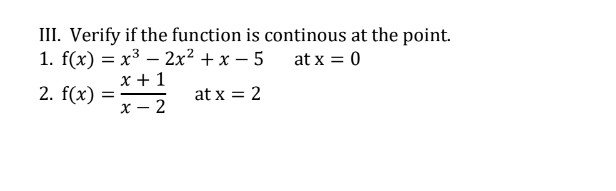 III. Verify if the function is continous at the point.
1. f(x) = x3 – 2x² + x – 5
at x = 0
x + 1
2. f(x)
at x = 2
x – 2
