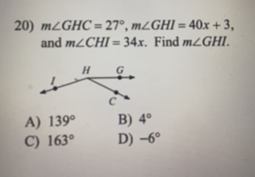 20) M2GHC= 27°, m¿GHI = 40x + 3,
and M2CHI = 34x. Find mZGHI.
A) 139°
C) 163°
B) 4°
D) -6°
