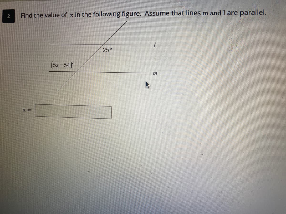 Find the value of x in the following figure. Assume that lines m and 1 are parallel.
25°
(5x-54)°
m
