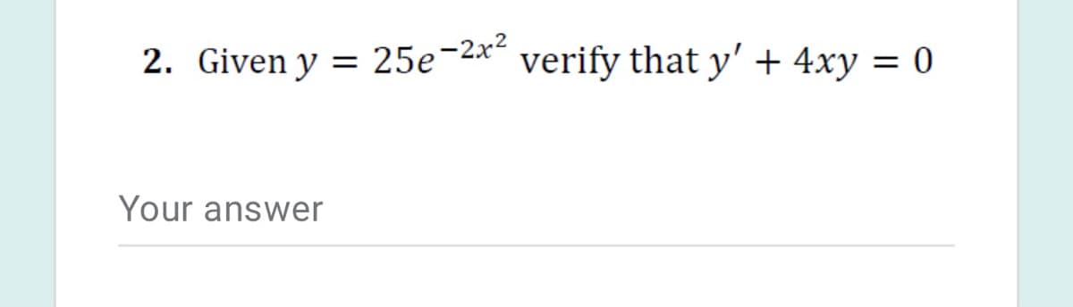 2. Given y
25e-2x2
verify that y' + 4xy = 0
Your answer

