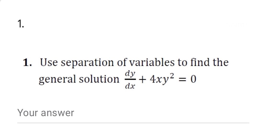 1.
1. Use separation of variables to find the
dy
general solution +
4xy² = 0
dx
Your answer
