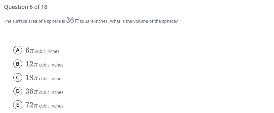 Question 6 of 18
The surface area of a sphere is 367T square inches. What is the volume of the sphere?
(A) 67 cubic inches
B 12T cubic inches
C 18T cubic inches
(D 36T cubic inches
E) 72T cubic inches
